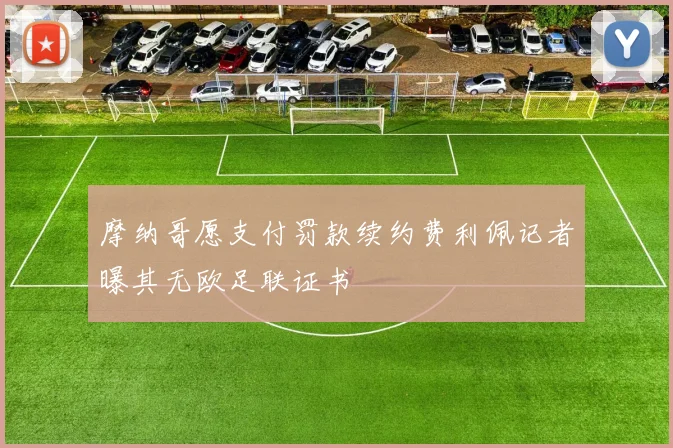 摩纳哥愿支付罚款续约费利佩记者曝其无欧足联证书
