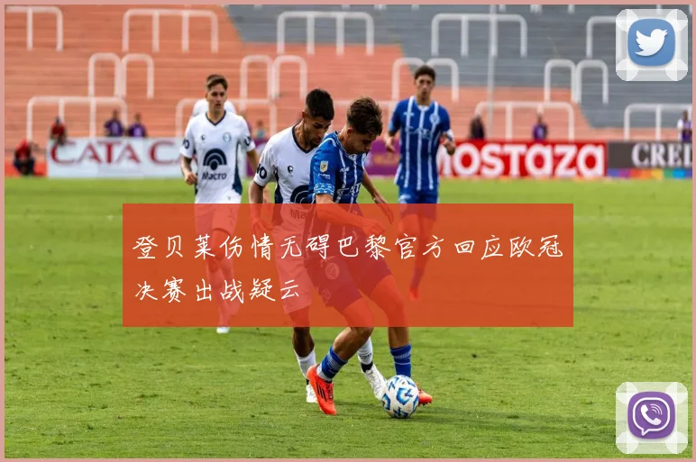 登贝莱伤情无碍巴黎官方回应欧冠决赛出战疑云