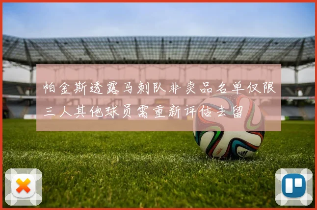 帕金斯透露马刺队非卖品名单仅限三人其他球员需重新评估去留