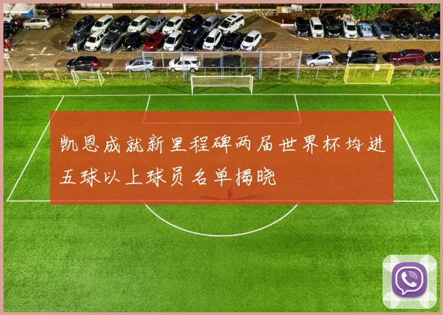 凯恩成就新里程碑两届世界杯均进五球以上球员名单揭晓